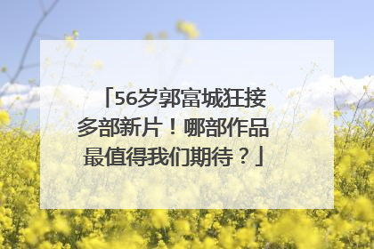 56岁郭富城狂接多部新片！哪部作品最值得我们期待？