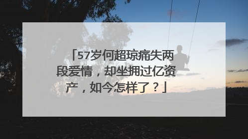 57岁何超琼痛失两段爱情，却坐拥过亿资产，如今怎样了？