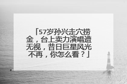57岁孙兴走穴捞金，台上卖力演唱遭无视，昔日巨星风光不再，你怎么看？