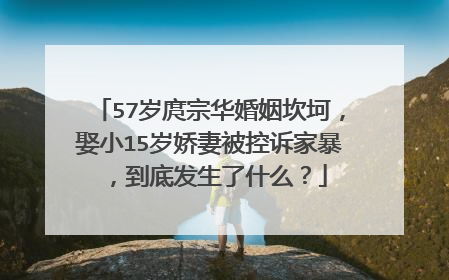 57岁庹宗华婚姻坎坷，娶小15岁娇妻被控诉家暴，到底发生了什么？
