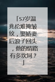 57岁温兆伦难掩皱纹，娶娇妻后浪子回头，他的情路有多坎坷？