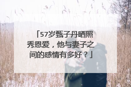 57岁甄子丹晒照秀恩爱,他与妻子之间的感情有多好?
