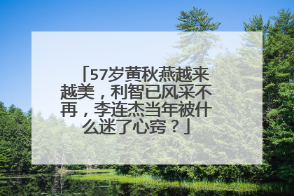 57岁黄秋燕越来越美,利智已风采不再,李连杰当年被什么迷了心窍?