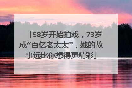 58岁开始拍戏，73岁成“百亿老太太”，她的故事远比你想得更精彩