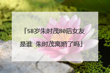 58岁朱时茂80后女友是谁 朱时茂离婚了吗