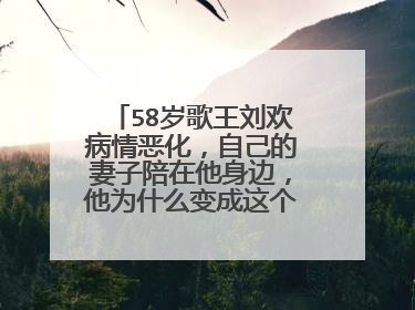 58岁歌王刘欢病情恶化，自己的妻子陪在他身边，他为什么变成这个样子了？