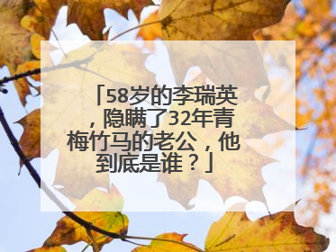 58岁的李瑞英，隐瞒了32年青梅竹马的老公，他到底是谁？