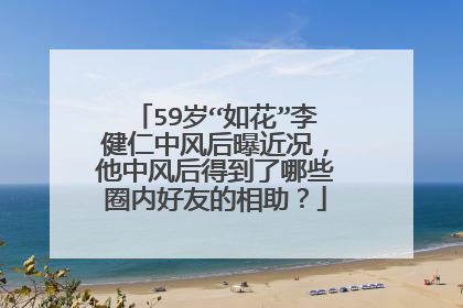 59岁“如花”李健仁中风后曝近况,他中风后得到了哪些圈内好友的相助?