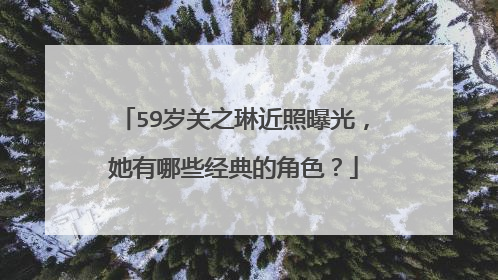 59岁关之琳近照曝光,她有哪些经典的角色?