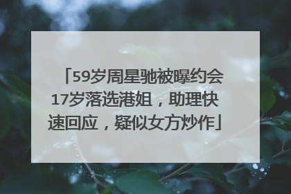 59岁周星驰被曝约会17岁落选港姐,助理快速回应,疑似女方炒作