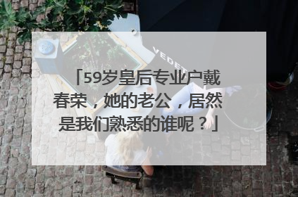 59岁皇后专业户戴春荣,她的老公,居然是我们熟悉的谁呢?