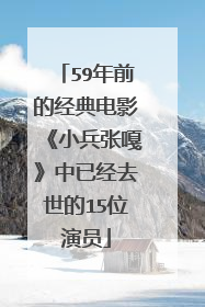 59年前的经典电影《小兵张嘎》中已经去世的15位演员