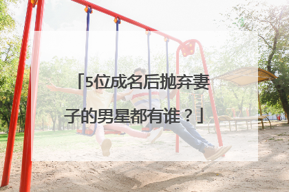 5位成名后抛弃妻子的男星都有谁？