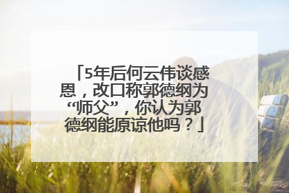 5年后何云伟谈感恩,改口称郭德纲为“师父”,你认为郭德纲能原谅他吗?