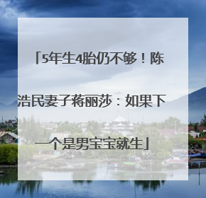 5年生4胎仍不够！陈浩民妻子蒋丽莎：如果下一个是男宝宝就生