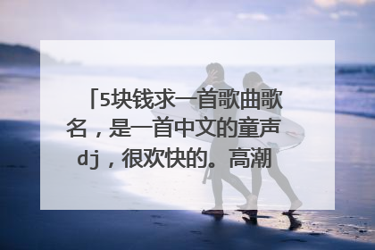 5块钱求一首歌曲歌名,是一首中文的童声dj,很欢快的。高潮部分有 呼呼呼呼呼呼 呼呼呼呼
