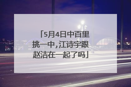 5月4日中百里挑一中,江诗宇跟赵洁在一起了吗