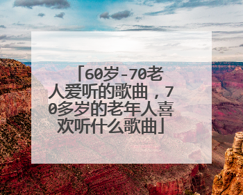 60岁-70老人爱听的歌曲，70多岁的老年人喜欢听什么歌曲