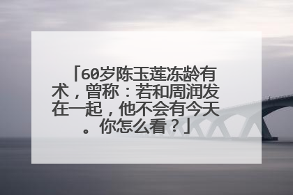 60岁陈玉莲冻龄有术，曾称：若和周润发在一起，他不会有今天。你怎么看？
