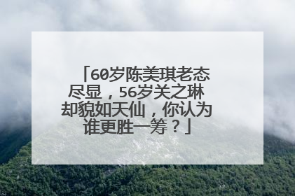 60岁陈美琪老态尽显，56岁关之琳却貌如天仙，你认为谁更胜一筹？