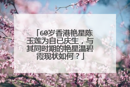 60岁香港艳星陈玉莲为自已庆生,与其同时期的艳星温碧霞现状如何?