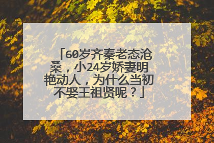 60岁齐秦老态沧桑，小24岁娇妻明艳动人，为什么当初不娶王祖贤呢？