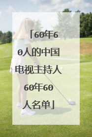 60年60人的中国电视主持人60年60人名单