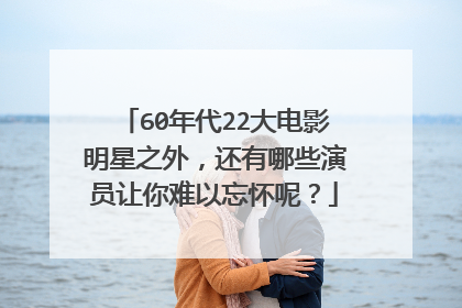 60年代22大电影明星之外，还有哪些演员让你难以忘怀呢？