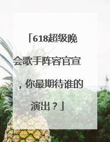 618超级晚会歌手阵容官宣，你最期待谁的演出？