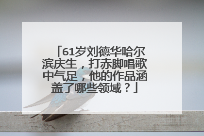 61岁刘德华哈尔滨庆生，打赤脚唱歌中气足，他的作品涵盖了哪些领域？