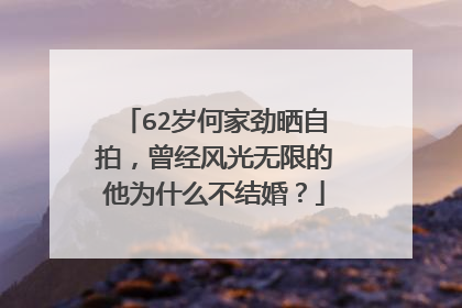 62岁何家劲晒自拍,曾经风光无限的他为什么不结婚?