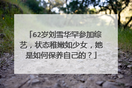 62岁刘雪华罕参加综艺,状态稚嫩如少女,她是如何保养自己的?