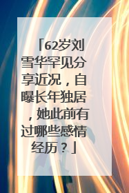 62岁刘雪华罕见分享近况，自曝长年独居，她此前有过哪些感情经历？