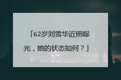 62岁刘雪华近照曝光,她的状态如何?