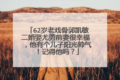 62岁老戏骨郭凯敏二婚娶尤勇前妻很幸福,他有个儿子阳光帅气!记得他吗?