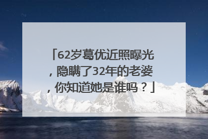 62岁葛优近照曝光，隐瞒了32年的老婆，你知道她是谁吗？
