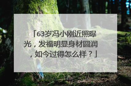 63岁冯小刚近照曝光，发福明显身材圆润，如今过得怎么样？