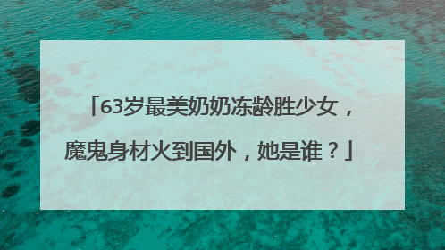 63岁最美奶奶冻龄胜少女，魔鬼身材火到国外，她是谁？