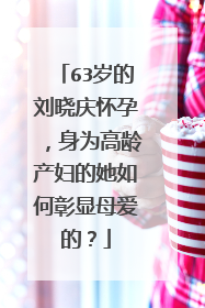 63岁的刘晓庆怀孕,身为高龄产妇的她如何彰显母爱的?