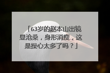 63岁的赵本山出镜显沧桑,身形消瘦,这是操心太多了吗?