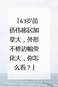 63岁苗侨伟移居加拿大，外形不修边幅变化大，你怎么看？
