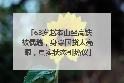 63岁赵本山坐高铁被偶遇,身穿国货太亮眼,真实状态引热议