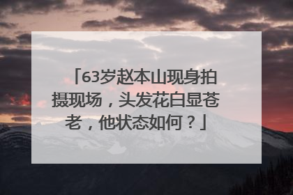 63岁赵本山现身拍摄现场，头发花白显苍老，他状态如何？