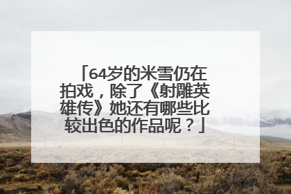 64岁的米雪仍在拍戏,除了《射雕英雄传》她还有哪些比较出色的作品呢?