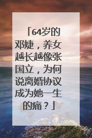 64岁的邓婕，养女越长越像张国立，为何说离婚协议成为她一生的痛？
