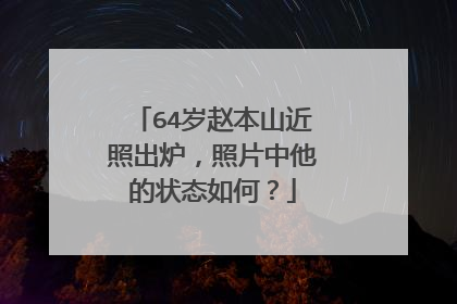 64岁赵本山近照出炉,照片中他的状态如何?
