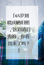 65岁刘晓庆晒旧照，这眉清目秀的，你看出来了吗？