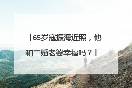 65岁寇振海近照，他和二婚老婆幸福吗？