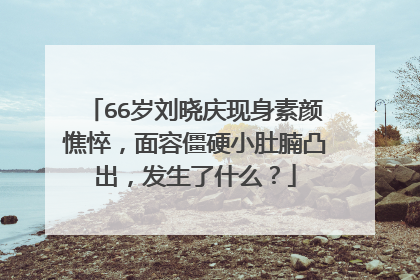 66岁刘晓庆现身素颜憔悴,面容僵硬小肚腩凸出,发生了什么?