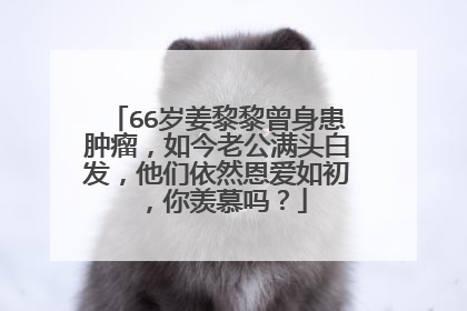 66岁姜黎黎曾身患肿瘤,如今老公满头白发,他们依然恩爱如初,你羡慕吗?